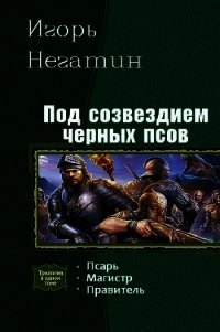 Под созвездием Черных Псов. Трилогия - Негатин Игорь
