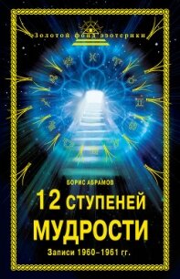 12 ступеней мудрости. Записи 1960—1961 гг. - Абрамов Борис Николаевич