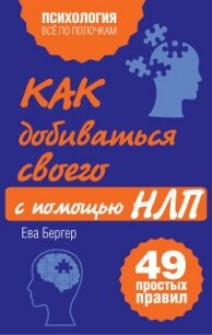 Как добиваться своего с помощью НЛП. 49 простых правил - Бергер Ева