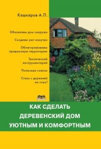 Как сделать деревенский дом уютным и комфортным - Кашкаров Андрей Петрович