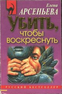 Убить, чтобы воскреснуть - Арсеньева Елена