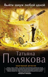 Выйти замуж любой ценой - Полякова Татьяна Викторовна