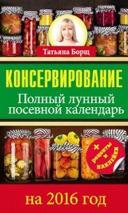 Консервирование. Большой лунный посевной календарь на 2015 год - Борщ Татьяна