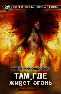 Там, где живет огонь. Часть 1 (СИ) - Солдатова Виктория