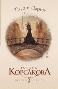 Ты, я и Париж - Корсакова Татьяна Викторовна