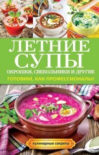 Летние супы, окрошки, свекольники и другие. Готовим, как профессионалы! - Сладкова Ольга Владимировна