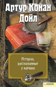 Истории, рассказанные у камина (сборник) - Дойл Артур Игнатиус Конан