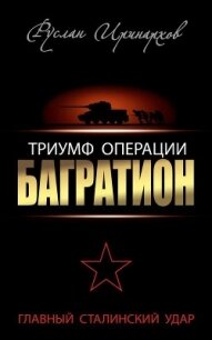 Триумф операции «Багратион». Главный Сталинский удар - Иринархов Руслан Сергеевич