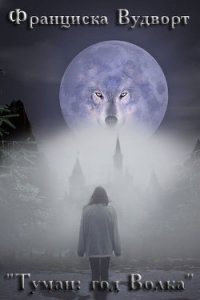 Туман: год Волка (СИ) - Вудворт Франциска