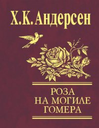 Роза с могилы Гомера (сборник) - Андерсен Ханс Кристиан
