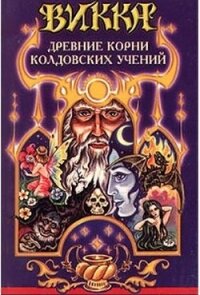 Викка. Древние корни колдовских учений - Гримасси Рэйвен