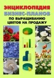 Энциклопедия бизнес-планов по выращиванию цветов на продажу - Шешко Павел