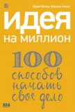 Идея на миллион: 100 способов начать свое дело - Хомич Михаил