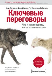 Ключевые переговоры. Что и как говорить, когда ставки высоки - Паттерсон Керри