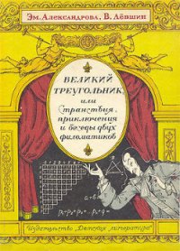 Великий треугольник, или Странствия, приключения и беседы двух филоматиков - Александрова Эмилия Борисовна