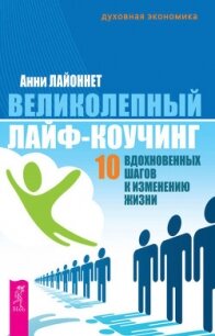 Великолепный лайф-коучинг. 10 вдохновенных шагов к изменению жизни - Лайоннет Анни