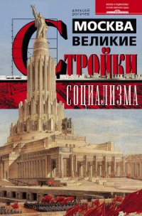 Москва. Великие стройки социализма - Рогачев Алексей Вячеславович