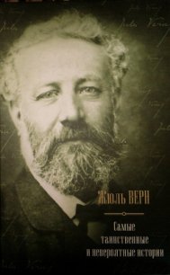 Самые таинственные и невероятные истории (сборник) - Верн Жюль Габриэль