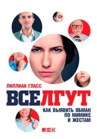 Все лгут. Как выявить обман по мимике и жестам - Гласс Лиллиан