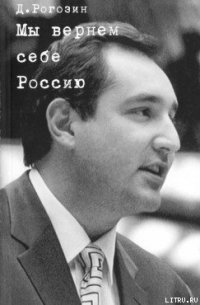 Мы вернем себе Россию - Рогозин Дмитрий Олегович