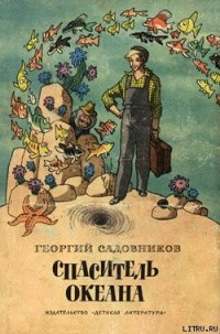 Спаситель океана, или Повесть о странствующем слесаре - Садовников Георгий Михайлович