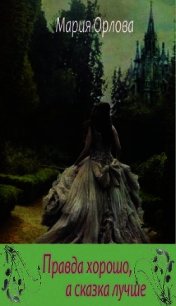 Правда хорошо, а сказка лучше (СИ) - Орлова Мария