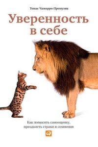 Уверенность в себе. Как повысить самооценку, преодолеть страхи и сомнения - Чаморро Томас Премузик