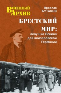 Брестский мир: Ловушка Ленина для кайзеровской Германии - Бутаков Ярослав Александрович