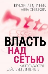 Власть над Сетью. Как государство действует в Интернете - Федорова Анна Игоревна