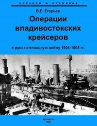 Операции владивостокских крейсеров в русско-японскую войну 1904-1905 гг. - Егорьев Всеволод Евгеньевич