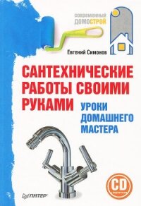 Сантехнические работы своими руками. Уроки домашнего мастера - Симонов Евгений Витальевич