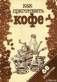 Как приготовить кофе: 68 рецептов - Сборник рецептов