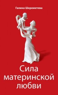 Сила материнской любви - Шереметева Галина