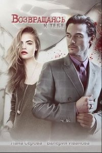 Возвращаясь к тебе (СИ) - Серова Лана