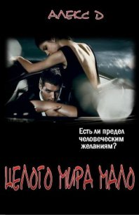 Целого Мира Мало (СИ) - "Алекс Д"