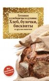 Готовим в хлебопечке и духовке. Хлеб, булочки, бисквиты и другая выпечка - Сборник рецептов