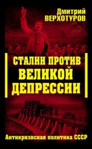 Сталин против Великой Депрессии. Антикризисная политика СССР - Верхотуров Дмитрий Николаевич