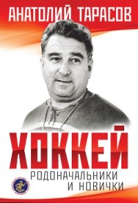 Хоккей. Родоначальники и новички - Тарасов Анатолий Владимирович