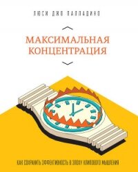 Максимальная концентрация. Как сохранить эффективность в эпоху клипового мышления - Палладино Люси Джо