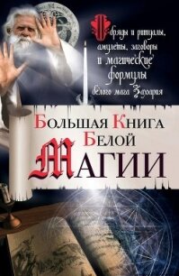 Большая книга Белой магии. Обряды и ритуалы, амулеты, заговоры и магические формулы белого мага Заха - Захарий "маг"