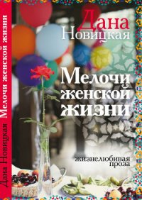Мелочи женской жизни. Жизнелюбивая проза (СИ) - Новицкая Дана