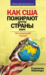 Как США пожирают другие страны мира. Стратегия анаконды - Матанцев-Воинов Александр Николаевич