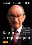 Читать книгу Карта и территория. Риск, человеческая природа и проблемы прогнозирования, автор Гринспен Алан Карта и территория. Риск, человеческая природа и проблемы прогнозирования - Гринспен Алан