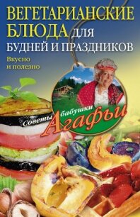Вегетарианские блюда для будней и праздников. Вкусно и полезно - Звонарева Агафья Тихоновна