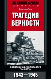 Трагедия верности. Воспоминания немецкого танкиста. 1943–1945 - Тике Вильгельм