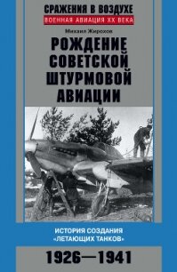 Рождение советской штурмовой авиации. История создания «летающих танков». 1926–1941 - Жирохов Михаил Александрович