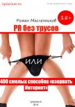PR без трусов, или 400 смелых способов «взорвать» Интернет - Масленников Роман Михайлович
