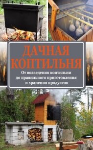 Дачная коптильня. От возведения коптильни до правильного приготовления и хранения продуктов - Козлов Антон Валерьевич