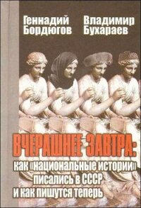 Вчерашнее завтра: как «национальные истории» писались в СССР и как пишутся теперь - Бордюгов Геннадий Аркадьевич