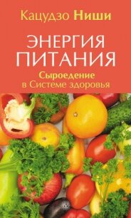 Энергия питания. Сыроедение в Системе здоровья - Ниши Кацудзо